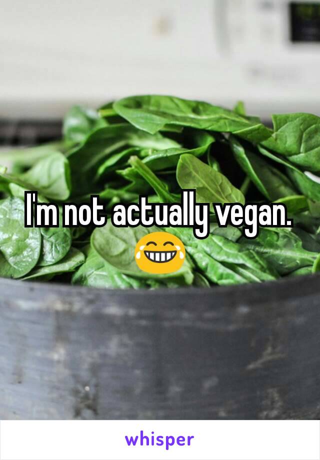 I'm not actually vegan. 😂