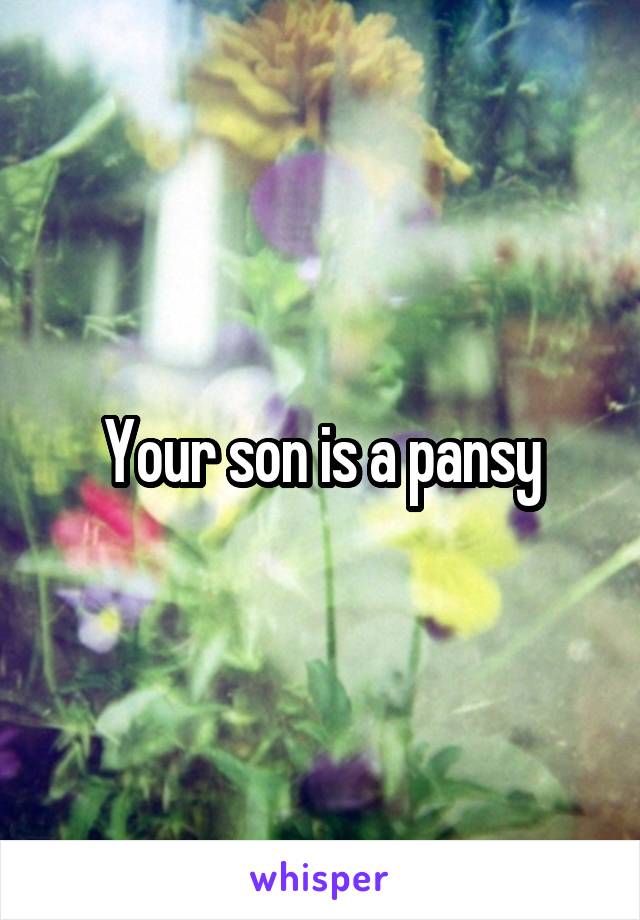 Your son is a pansy