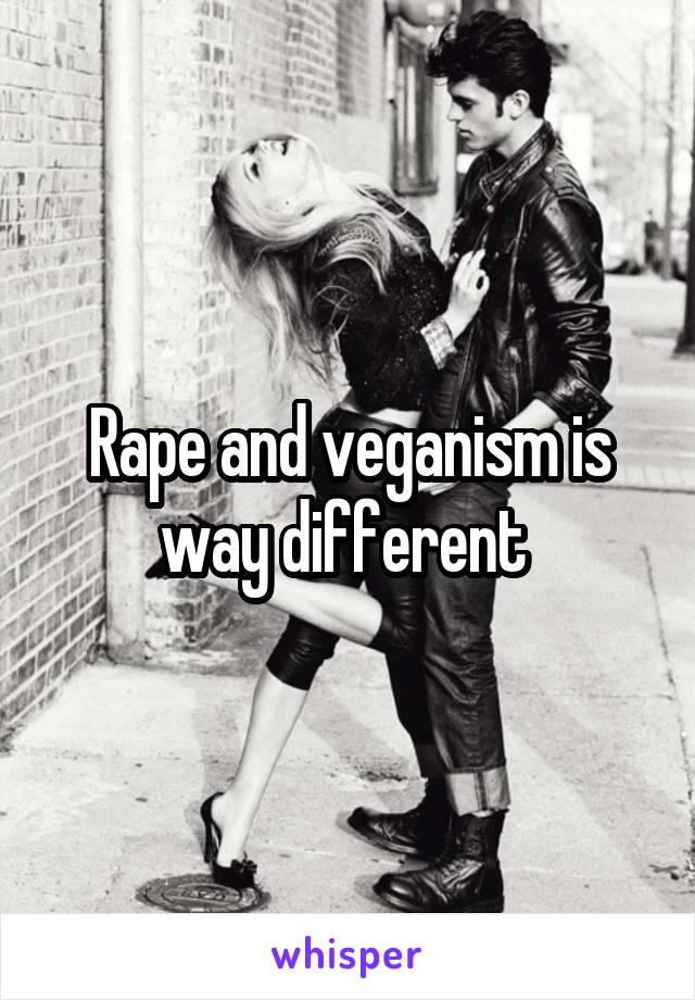 Rape and veganism is way different 