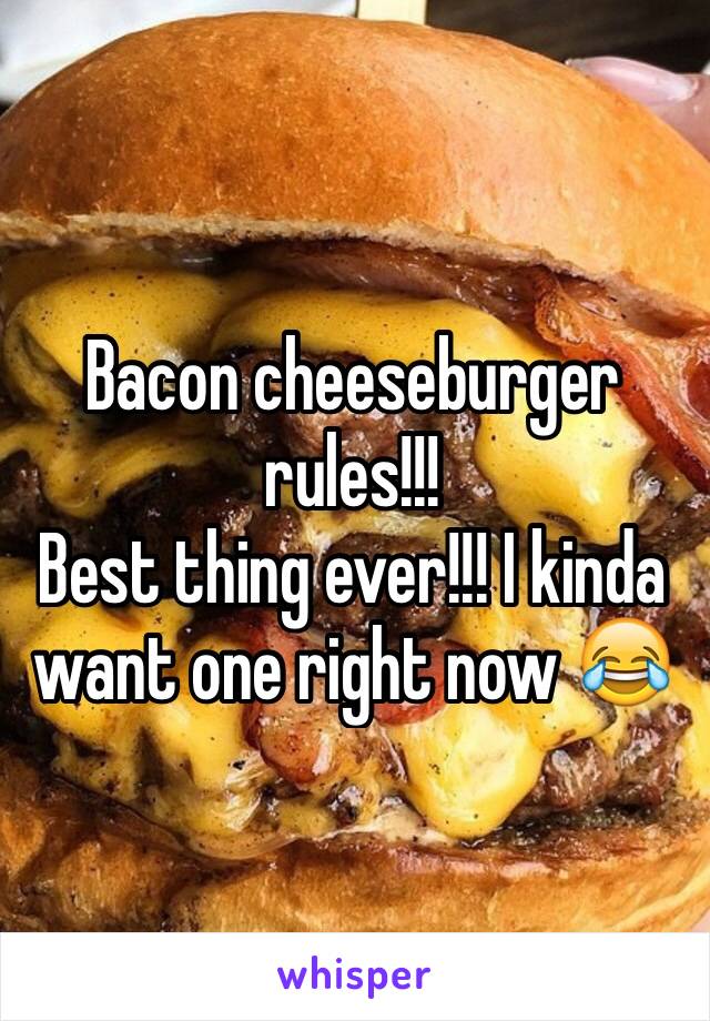 Bacon cheeseburger rules!!!
Best thing ever!!! I kinda want one right now 😂