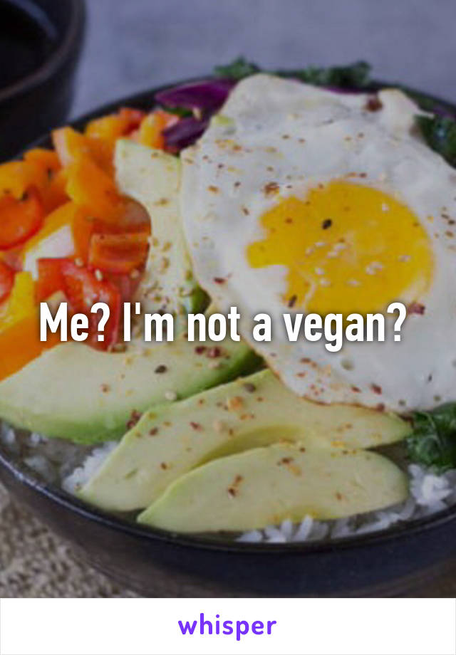 Me? I'm not a vegan? 