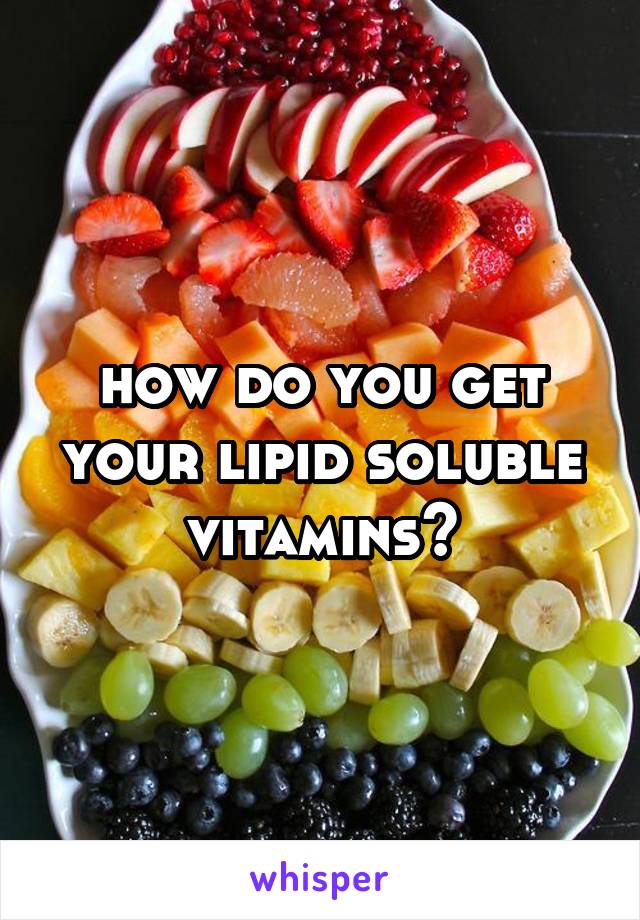 how do you get your lipid soluble vitamins?