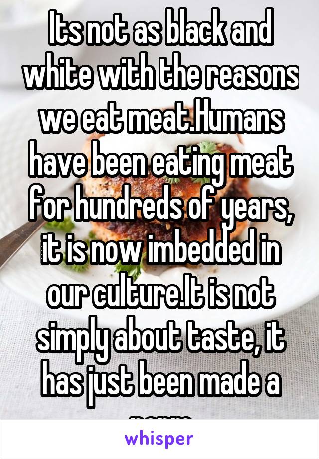 Its not as black and white with the reasons we eat meat.Humans have been eating meat for hundreds of years, it is now imbedded in our culture.It is not simply about taste, it has just been made a norm