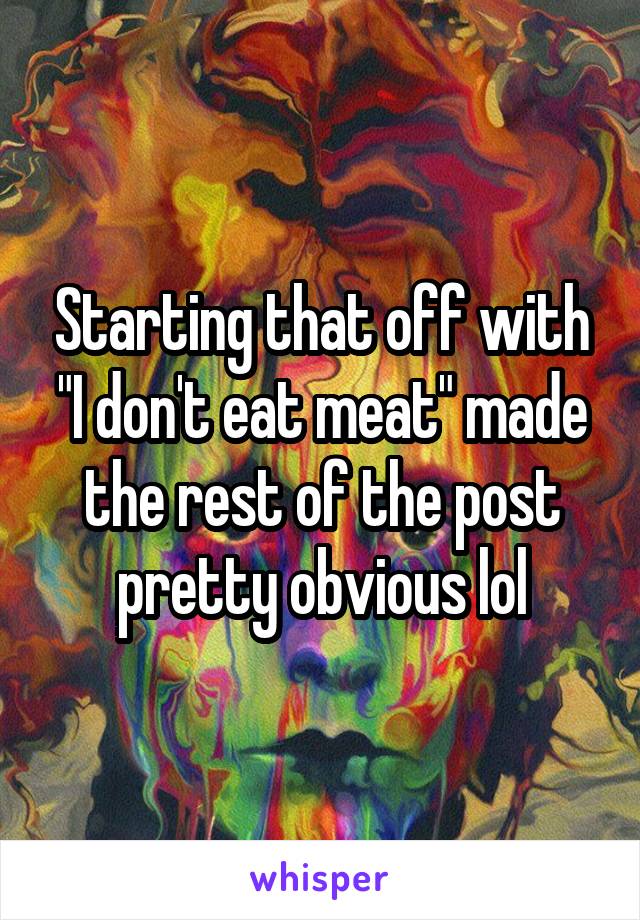 Starting that off with "I don't eat meat" made the rest of the post pretty obvious lol