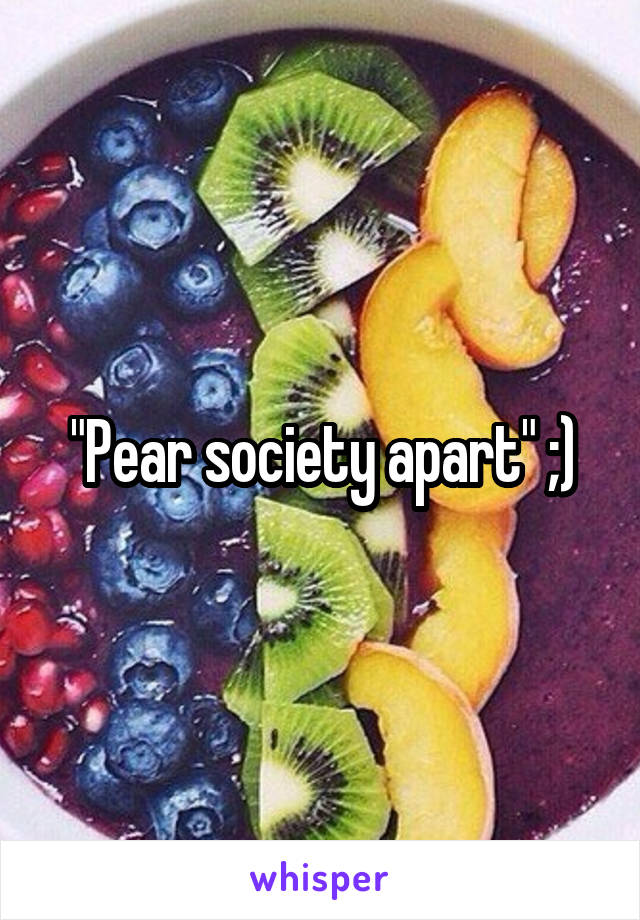 "Pear society apart" ;)