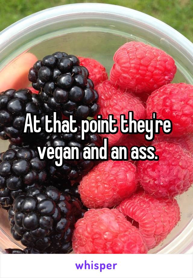 At that point they're vegan and an ass.