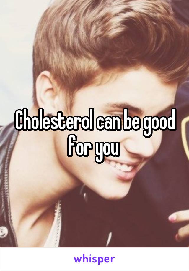 Cholesterol can be good for you 