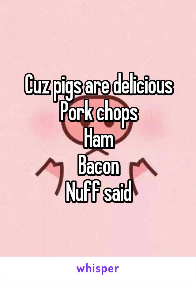 Cuz pigs are delicious
Pork chops
Ham
Bacon
Nuff said