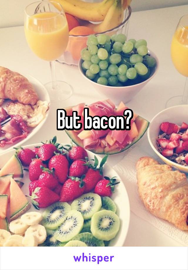 But bacon?
