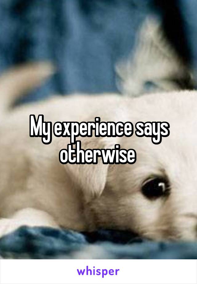 My experience says otherwise 