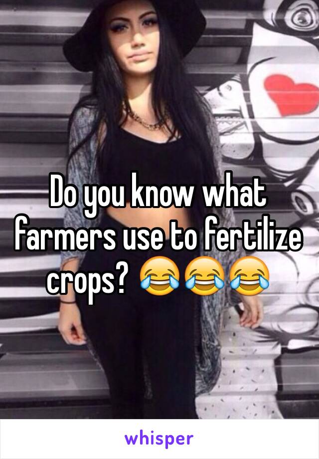 Do you know what farmers use to fertilize crops? 😂😂😂