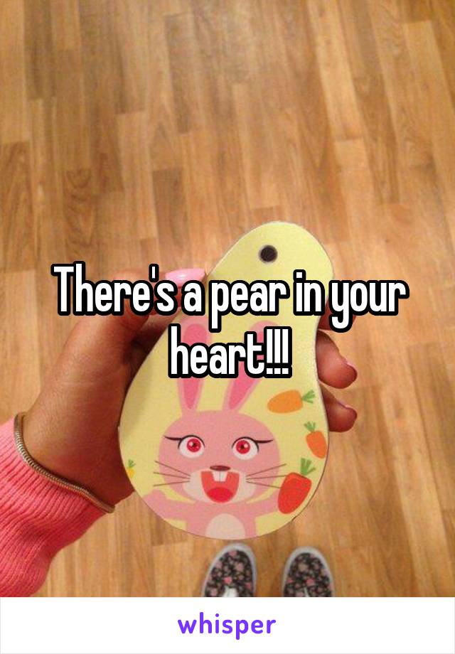 There's a pear in your heart!!!