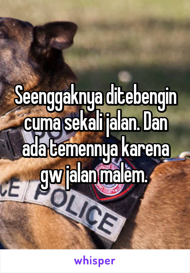 Seenggaknya ditebengin cuma sekali jalan. Dan ada temennya karena gw jalan malem. 