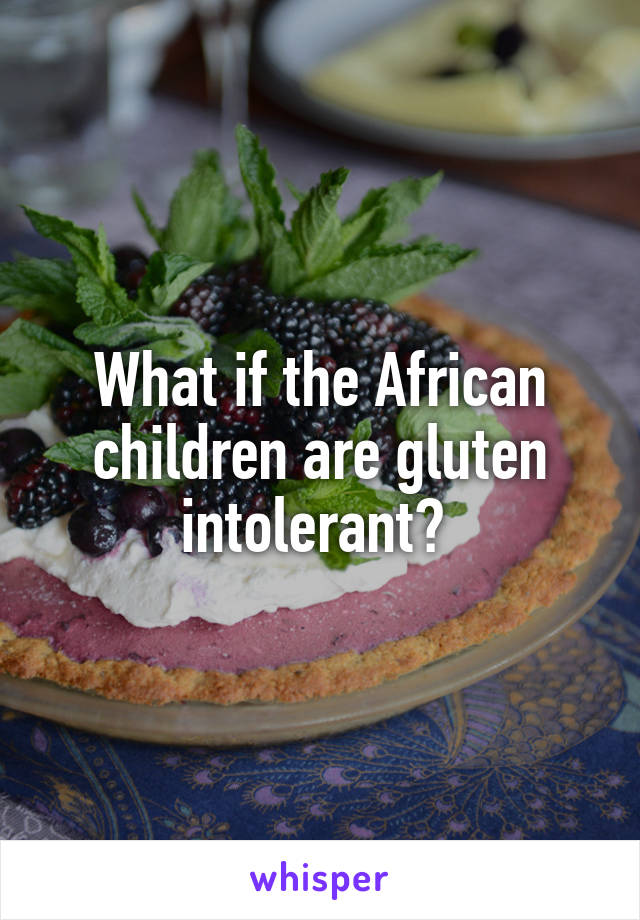 What if the African children are gluten intolerant? 