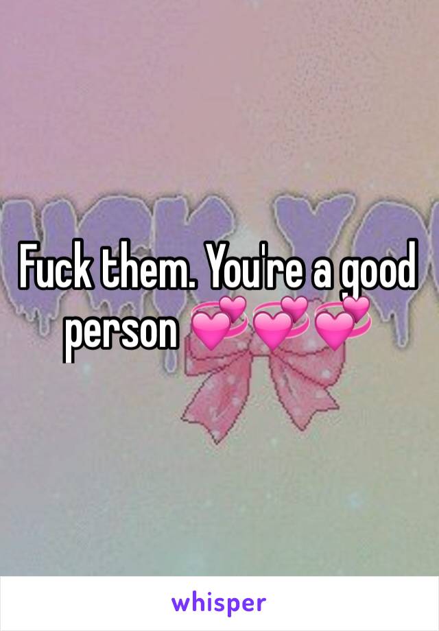 Fuck them. You're a good person 💞💞💞 