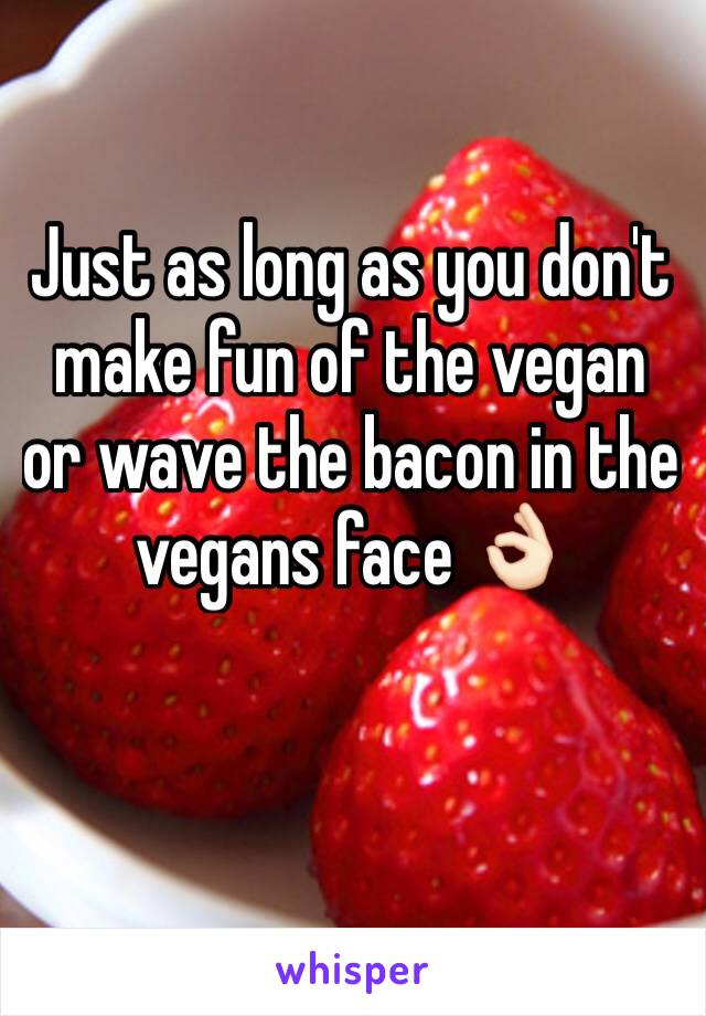 Just as long as you don't make fun of the vegan or wave the bacon in the vegans face 👌🏻