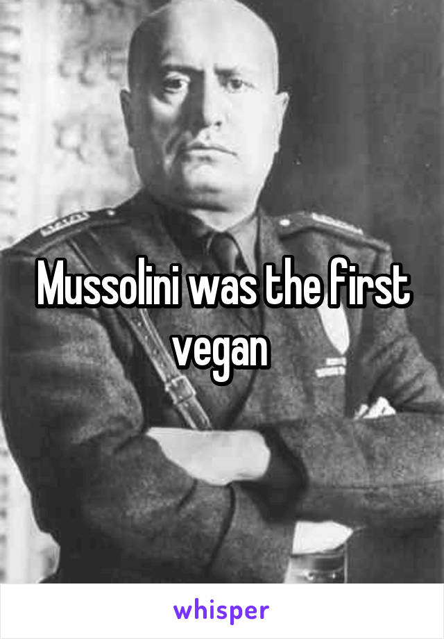 Mussolini was the first vegan 