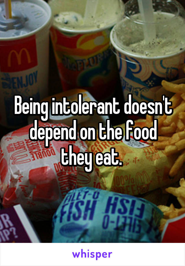 Being intolerant doesn't depend on the food they eat. 