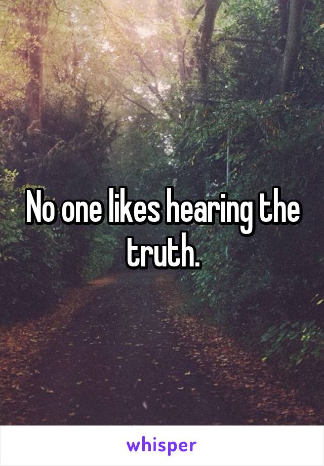 No one likes hearing the truth.