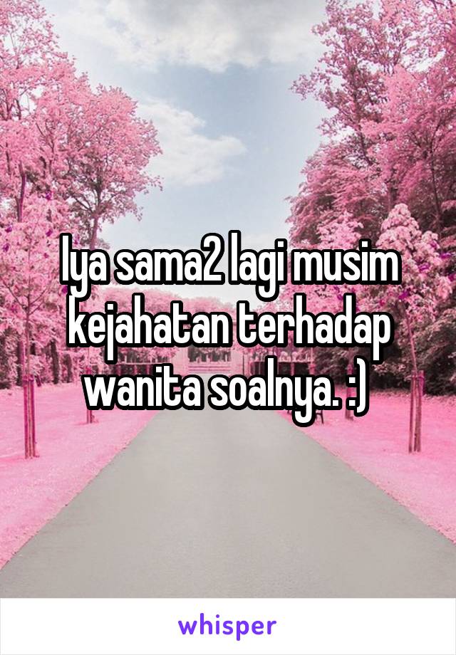 Iya sama2 lagi musim kejahatan terhadap wanita soalnya. :) 