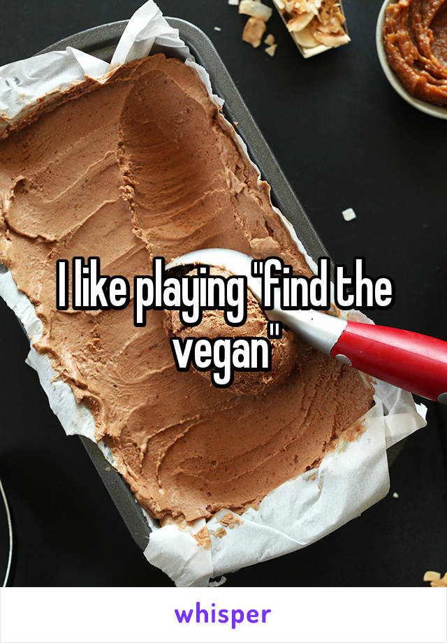 I like playing "find the vegan"