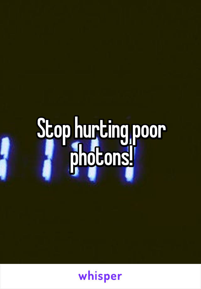 Stop hurting poor photons!