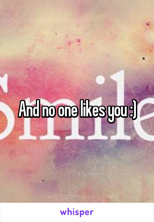 And no one likes you :)