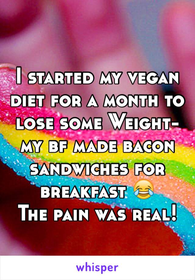 I started my vegan diet for a month to lose some Weight- my bf made bacon sandwiches for breakfast 😂
The pain was real!