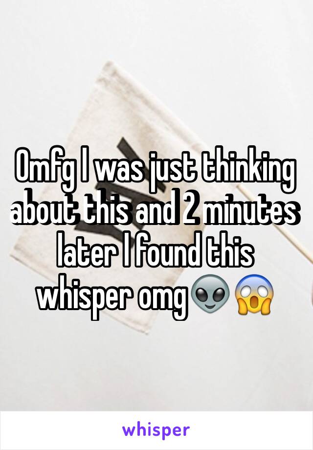 Omfg l was just thinking about this and 2 minutes later l found this whisper omg👽😱