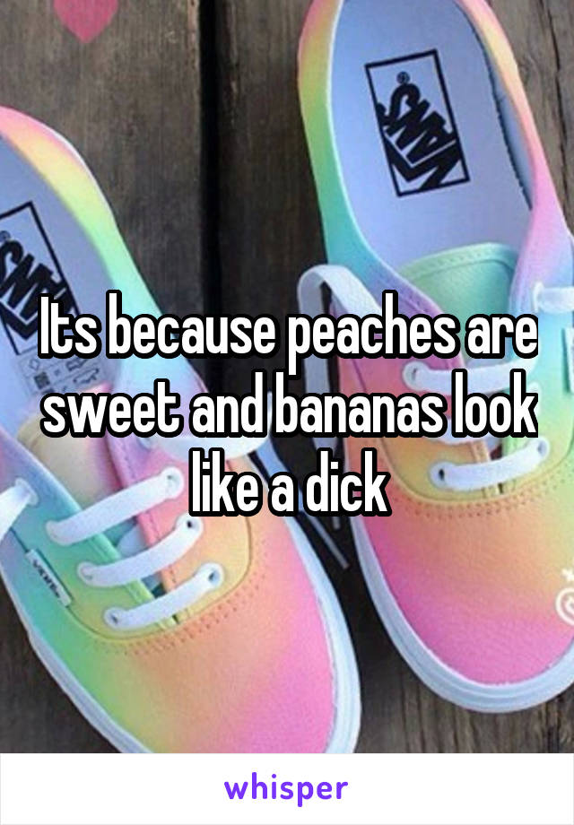 Its because peaches are sweet and bananas look like a dick