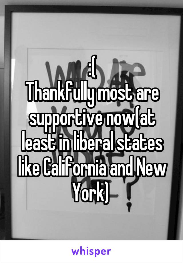  :( 
Thankfully most are supportive now(at least in liberal states like California and New York) 