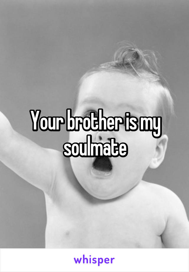 Your brother is my soulmate