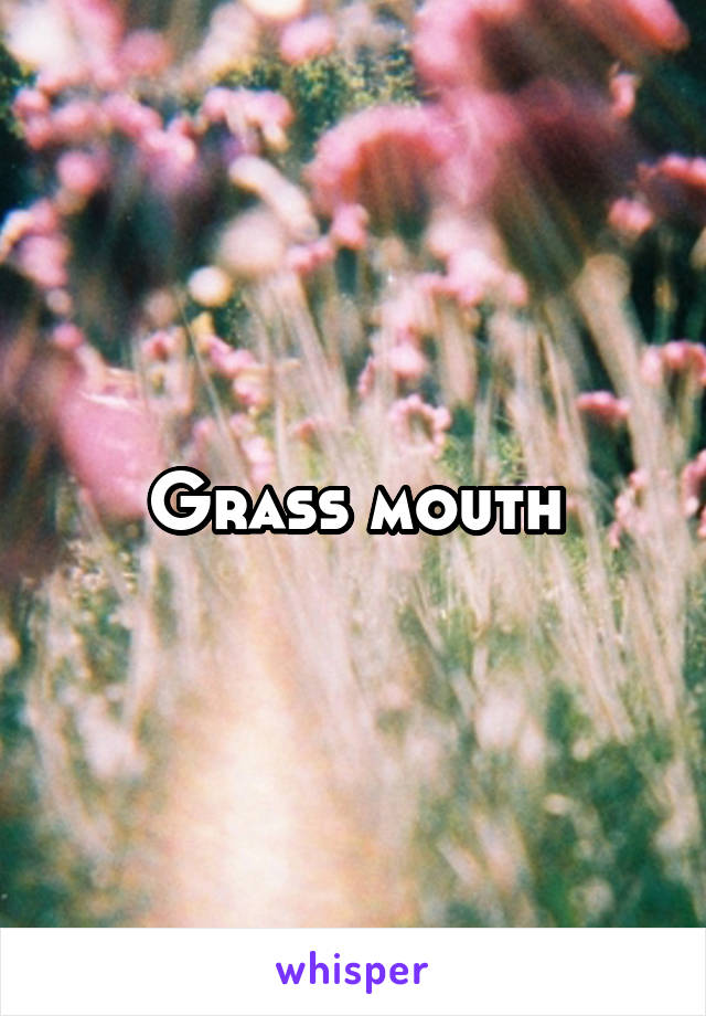 Grass mouth