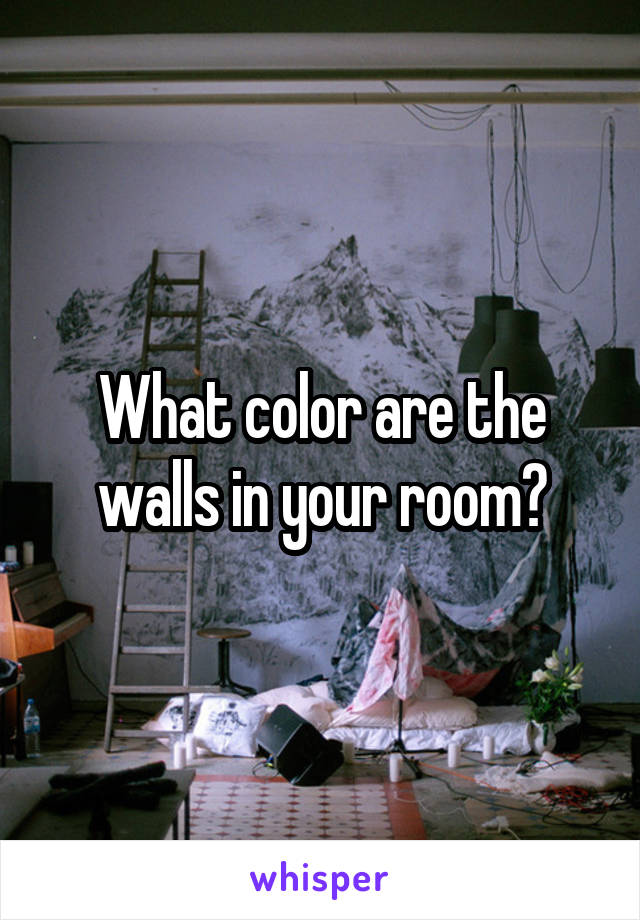 What color are the walls in your room?