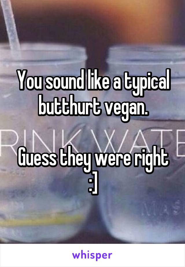 You sound like a typical butthurt vegan.

Guess they were right :]