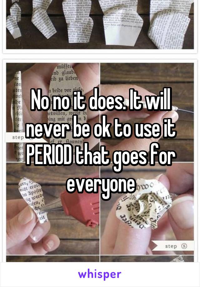 No no it does. It will never be ok to use it PERIOD that goes for everyone