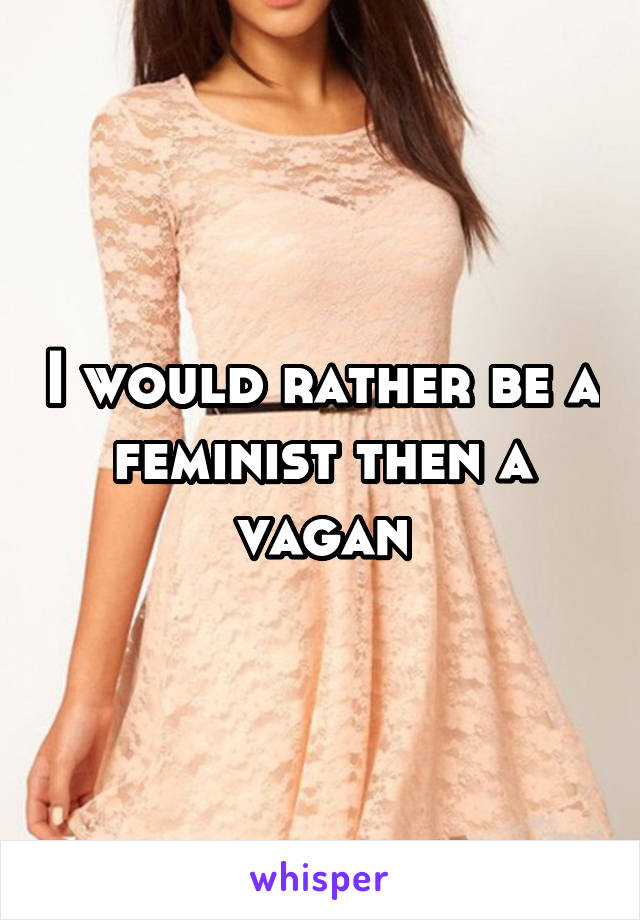 I would rather be a feminist then a vagan