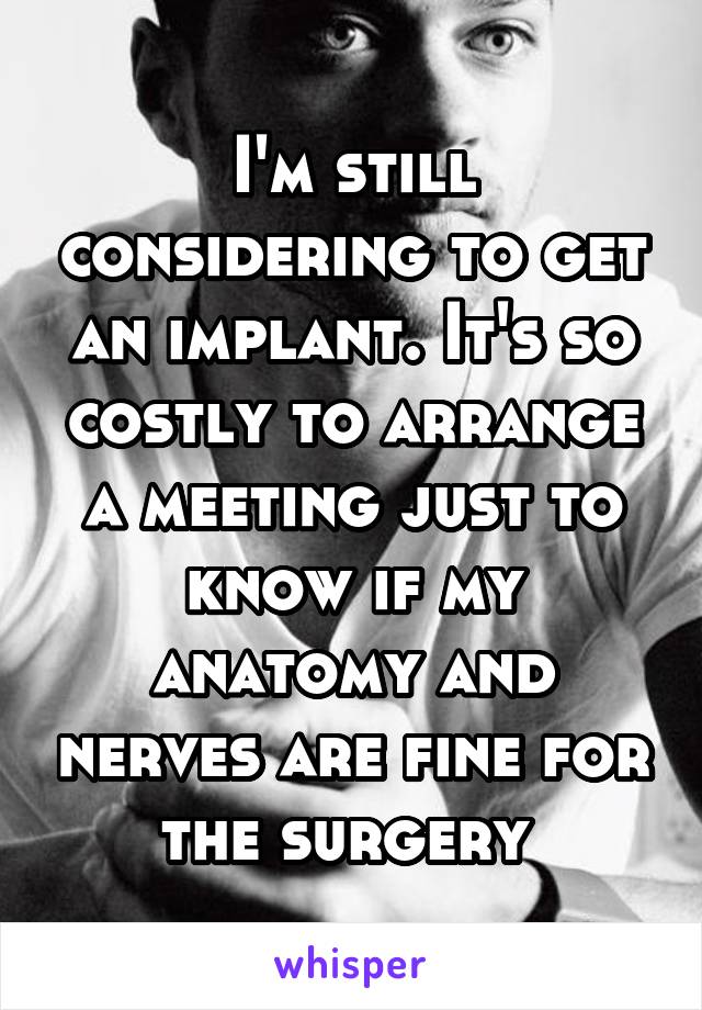 I'm still considering to get an implant. It's so costly to arrange a meeting just to know if my anatomy and nerves are fine for the surgery 