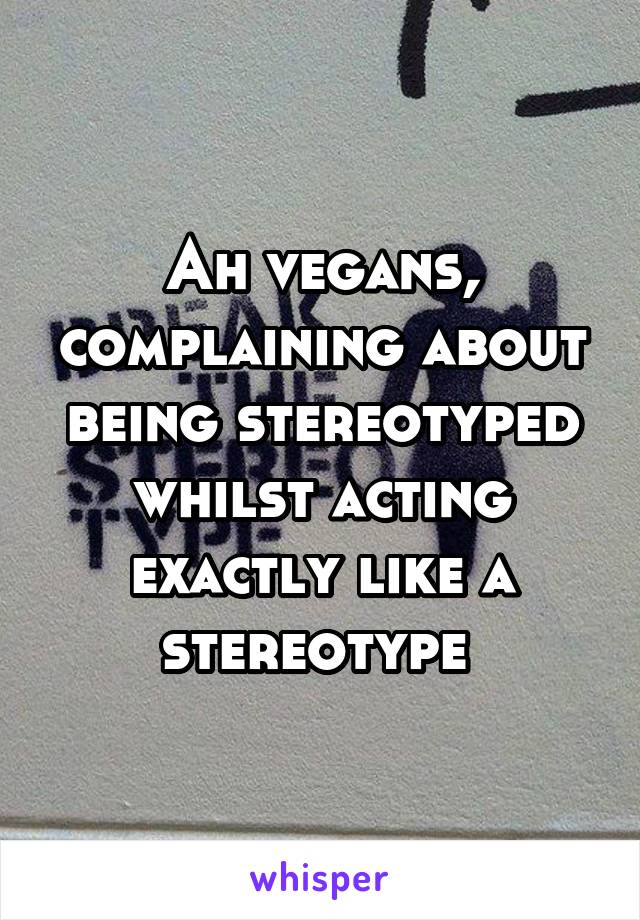 Ah vegans, complaining about being stereotyped whilst acting exactly like a stereotype 