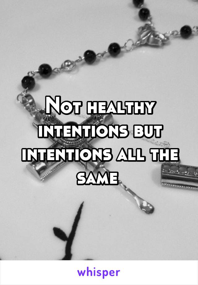 Not healthy intentions but intentions all the same 