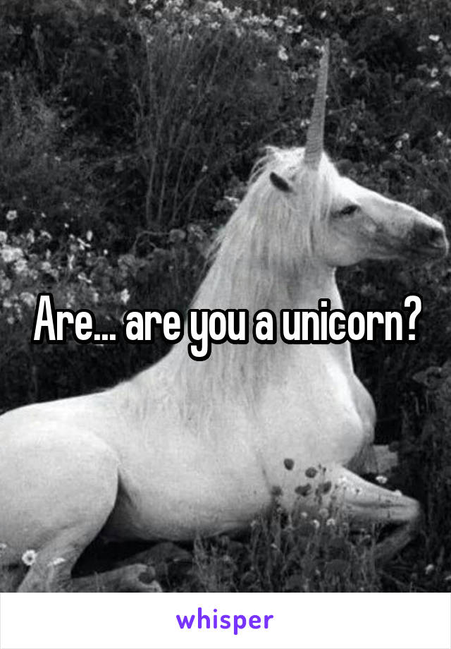 Are... are you a unicorn?