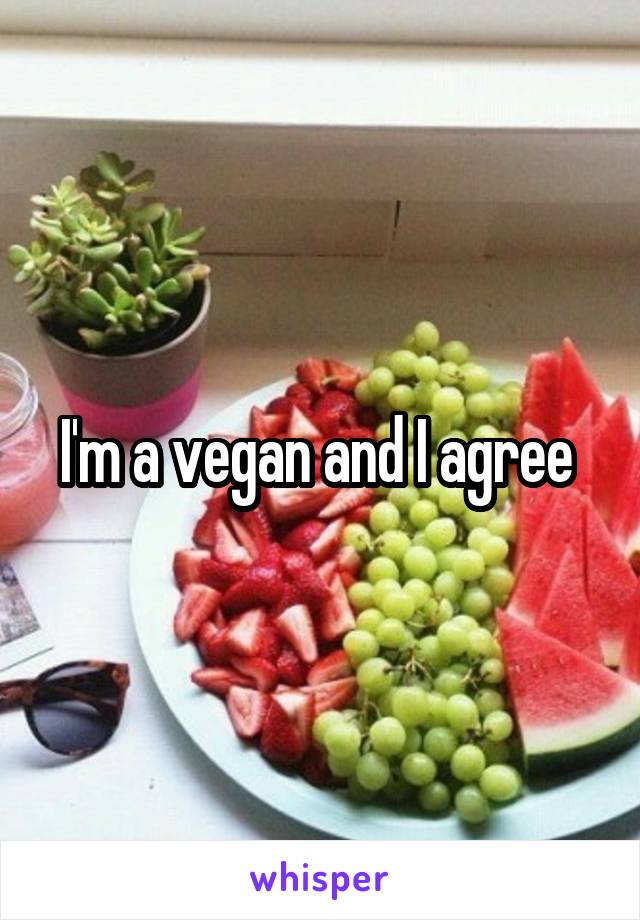 I'm a vegan and I agree 