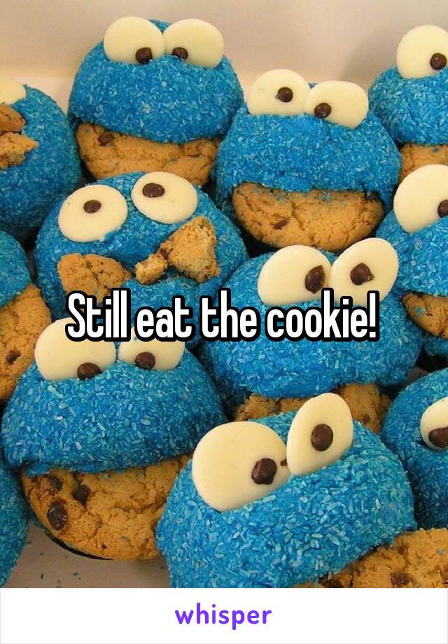 Still eat the cookie! 