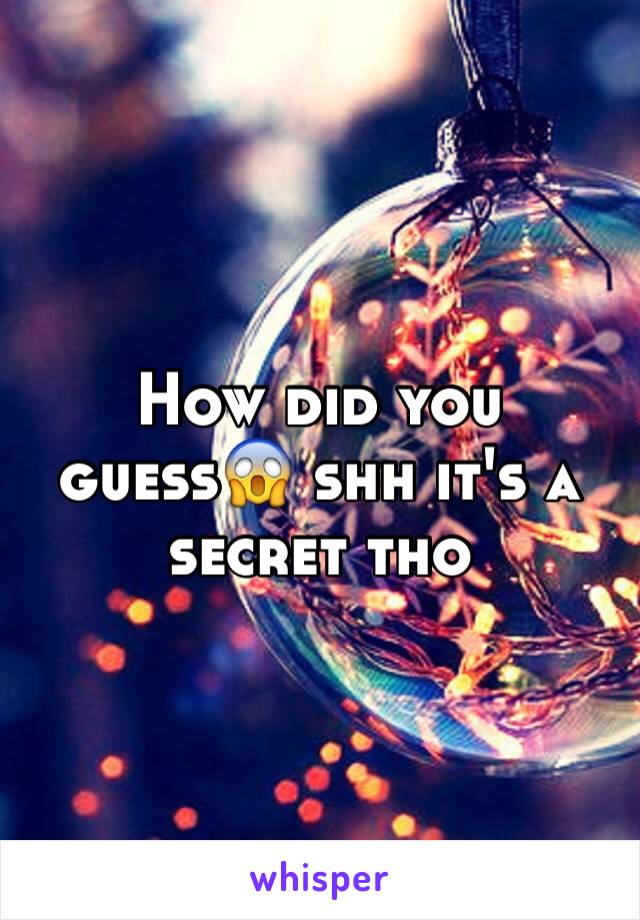 How did you guess😱 shh it's a secret tho