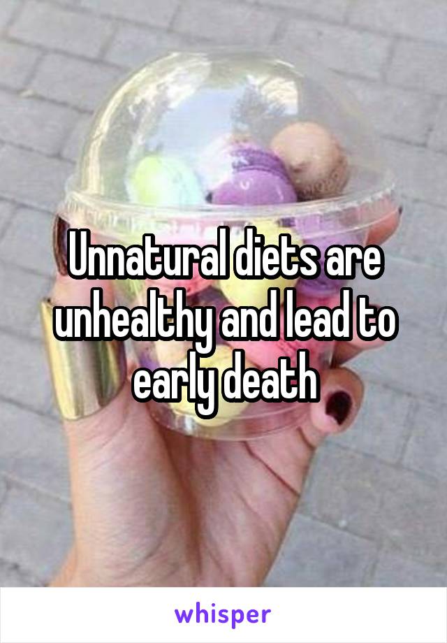 Unnatural diets are unhealthy and lead to early death