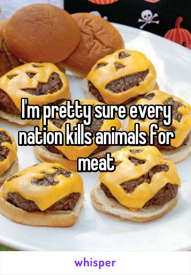 I'm pretty sure every nation kills animals for meat