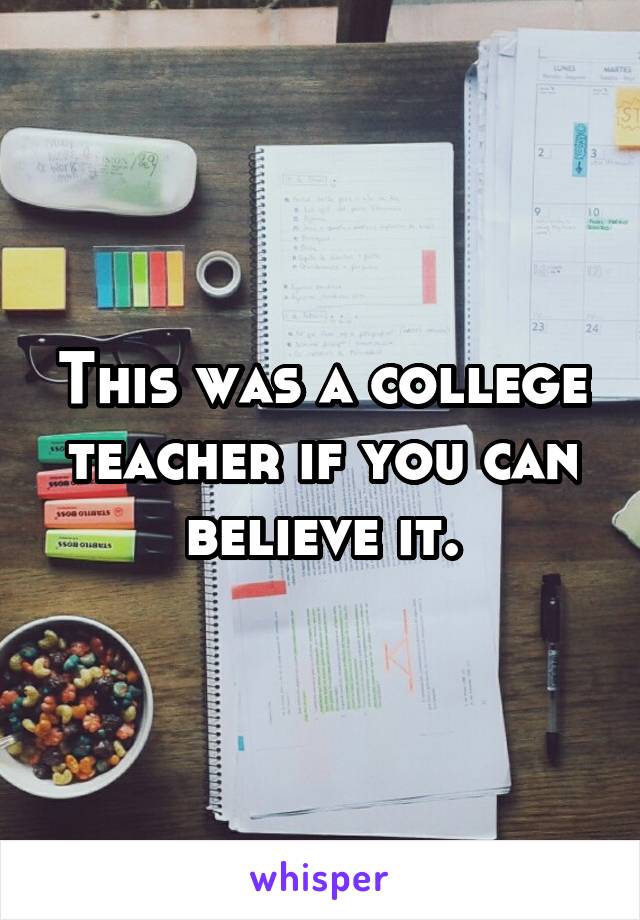 This was a college teacher if you can believe it.