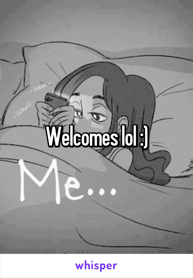 Welcomes lol :)