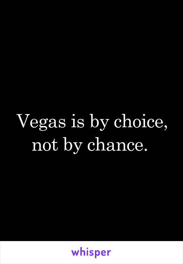 Vegas is by choice, not by chance. 