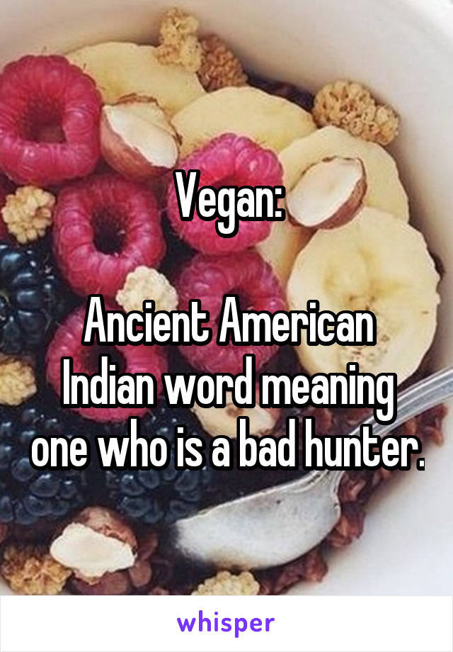 Vegan:

Ancient American Indian word meaning one who is a bad hunter.